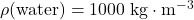 \rho(\text{water}) = 1000\; \rm kg \cdot m^{-3}