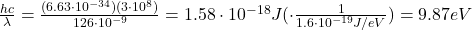 \frac{hc}{\lambda}=\frac{(6.63\cdot 10^{-34})(3\cdot 10^8)}{126\cdot 10^{-9}}=1.58\cdot 10^{-18} J (\cdot \frac{1}{1.6\cdot 10^{-19}J/eV})=9.87 eV