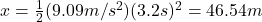 x=\frac{1}{2}(9.09m/s^2)(3.2s)^2=46.54m