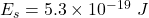 E_s=5.3\times 10^{-19}\ J
