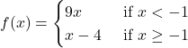 f(x)=\begin{cases}9x & \text{ if } x<-1 \\ x-4 & \text{ if } x\geq -1 \end{cases}