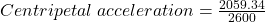  Centripetal \; acceleration = \frac {2059.34}{2600}