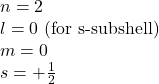 n=2\\l=0\text{ (for s-subshell)}\\m=0\\s=+\frac{1}{2}