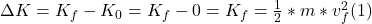 \Delta K = K_{f} - K_{0} = K_{f} - 0 = K_{f}  = \frac{1}{2} * m* v_{f} ^{2} (1)