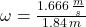 \omega = \frac{1.666\,\frac{m}{s} }{1.84\,m}