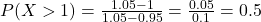 P(X > 1) = \frac{1.05 - 1}{1.05 - 0.95} = \frac{0.05}{0.1} = 0.5