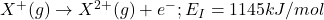 X^+(g)\rightarrow X^{2+}(g)+e^-;E_I=1145kJ/mol
