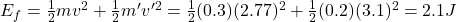 E_f=\frac{1}{2}mv^2+\frac{1}{2}m'v'^2=\frac{1}{2}(0.3)(2.77)^2+\frac{1}{2}(0.2)(3.1)^2=2.1 J