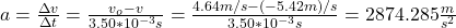 a=\frac{\Delta v}{\Delta t}=\frac{v_o-v}{3.50*10^{-3}s}=\frac{4.64m/s-(-5.42m)/s}{3.50*10^{-3}s}=2874.285\frac{m}{s^2}