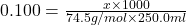 0.100=\frac{x\times 1000}{74.5g/mol\times 250.0ml}