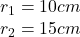 r_1 = 10 cm\\r_2 = 15 cm