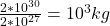 \frac{2 * 10^{30} }{2 * 10^{27} } = 10^{3} kg