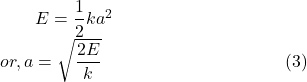 ~~~~~~&& E = \dfrac{1}{2}ka^{2}\\&or,& a = \sqrt{\dfrac{2E}{k}}~~~~~~~~~~~~~~~~~~~~~~~~~~~~~~~(3)