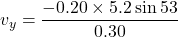 v_{y}=\dfrac{-0.20\times5.2\sin53}{0.30}