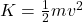 K = \frac{1}{2} mv^2