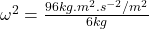 \omega^2 = \frac{96kg.m^2.s^{-2}/m^2}{6kg}