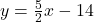 y=\frac{5}{2}x-14