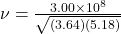 \nu= \frac{3.00\times10^8}{\sqrt{(3.64)(5.18)} }