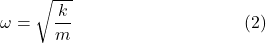 \omega = \sqrt{\dfrac{k}{m}}~~~~~~~~~~~~~~~~~~~~~~~~~~~~~(2)