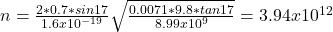 n=\frac{2*0.7*sin17}{1.6x10^{-19} } \sqrt{\frac{0.0071*9.8*tan17}{8.99x10^{9} } } =3.94x10^{12}