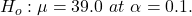 H_{o}: \mu = 39.0\  at\  \alpha =0.1.