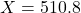 X = 510.8
