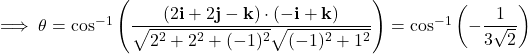 \implies\theta=\cos^{-1}\left(\dfrac{(2\mathbf i+2\mathbf j-\mathbf k)\cdot(-\mathbf i+\mathbf k)}{\sqrt{2^2+2^2+(-1)^2}\sqrt{(-1)^2+1^2}}\right)=\cos^{-1}\left(-\dfrac1{3\sqrt2}\right)