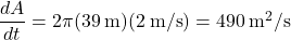\dfrac{dA}{dt} = 2\pi (39\:\text{m})(2\:\text{m/s})= 490\:\text{m}^2\text{/s}