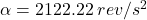 \alpha =2122.22\: rev/s^{2}