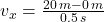 v_{x} = \frac{20\,m-0\,m}{0.5\,s}