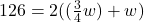 126=2((\frac{3}{4} w)+w)