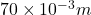 70 \times 10^{-3} m