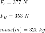 F_c = 377 \ N \\  \\ F_B = 353 \ N \\ \\  mass (m) = 325 \ kg