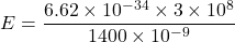 E=\dfrac{6.62\times10^{-34}\times3\times10^{8}}{1400\times10^{-9}}