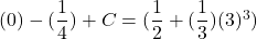(0)-(\dfrac{1}{4}) +C =(\dfrac{1}{2} +(\dfrac{1}{3})(3)^3)