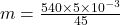 m=\frac{540\times 5\times 10^{-3}}{45}