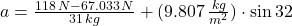 a = \frac{118\,N-67.033\,N}{31\,kg}+(9.807\,\frac{kg}{m^{2}} )\cdot \sin 32^{\textdegree}