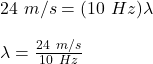 24\ m/s = (10\ Hz)\lambda\\\\\lambda = \frac{24\ m/s}{10\ Hz}