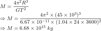 M=\dfrac{4\pi^2R^3}{GT^2}\\\Rightarrow M=\dfrac{4\pi^2\times (45\times 10^3)^3}{6.67\times 10^{-11}\times (1.04\times 24\times 3600)^2}\\\Rightarrow M=6.68\times 10^{15}\ kg
