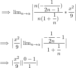 \implies  \lim_{n \to \alpha}   \Bigg |   \dfrac{n( -\dfrac{1}{2n -1 } )  }{n(1+\dfrac{1}{n}) }    *\dfrac{x^2}{9} \Bigg|  \\ \\  \\  \implies   \Big| \dfrac{x^2}{9} \Big|  \lim_{n \to \alpha}  \Big | \dfrac{-\dfrac{1}{2n} -1}{1+ \dfrac{1}{n}} \Big| \\ \\  \implies | \dfrac{x^2}{9}| |\dfrac{0-1}{1}|
