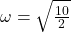 \omega = \sqrt\frac{10}{2}