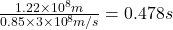 \frac{1.22 \times 10^8 m}{0.85 \times 3\times 10^8 m/s} = 0.478 s