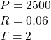 P= 2500 \\R= 0.06 \\T= 2