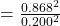 = \frac{0.868^2}{0.200^2}