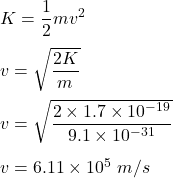 K=\dfrac{1}{2}mv^2\\\\v=\sqrt{\dfrac{2K}{m}} \\\\v=\sqrt{\dfrac{2\times 1.7\times 10^{-19}}{9.1\times 10^{-31}}} \\\\v=6.11\times 10^5\ m/s