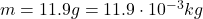 m=11.9 g = 11.9\cdot 10^{-3}kg