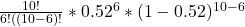 \frac{10!}{6!((10-6)! } * 0.52^{6} * (1-0.52)^{10-6}
