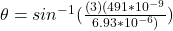 \theta = sin^{-1} (\frac{(3)(491*10^{-9}}{6.93*10^{-6}) })
