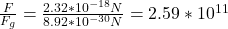 \frac{F}{F_g}=\frac{2.32*10^{-18}N}{8.92*10^{-30}N}=2.59*10^{11}