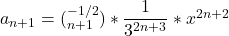 a_{n+1} = (^{-1/2}_{n+1})*\dfrac{1}{3^{2n+3}}*x^{2n+2}